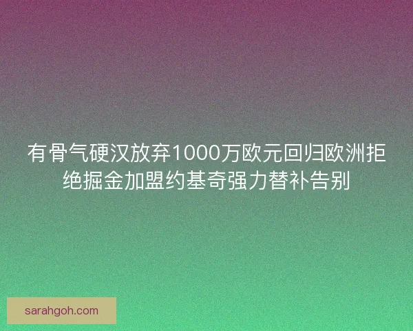 有骨气硬汉放弃1000万欧元回归欧洲拒绝掘金加盟约基奇强力替补告别