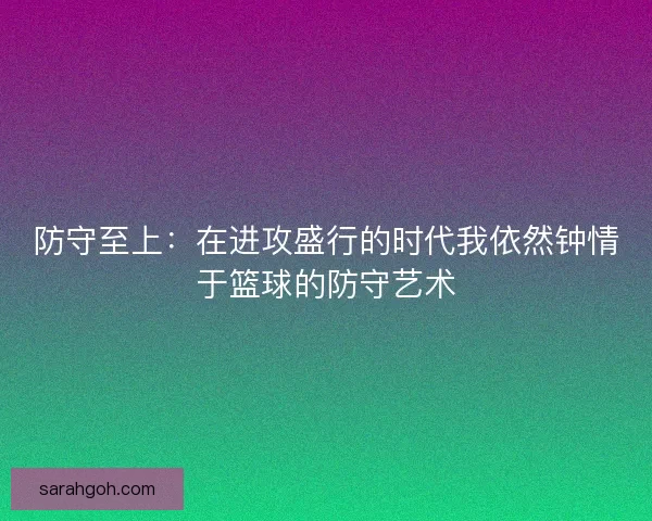 防守至上：在进攻盛行的时代我依然钟情于篮球的防守艺术