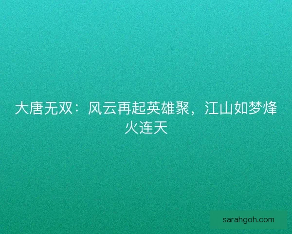 大唐无双：风云再起英雄聚，江山如梦烽火连天