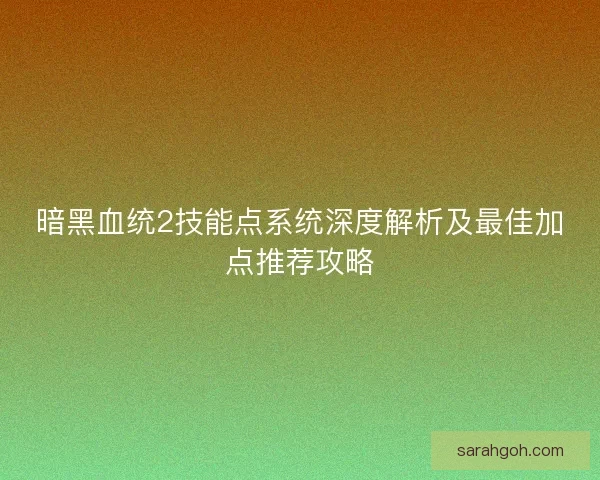 暗黑血统2技能点系统深度解析及最佳加点推荐攻略