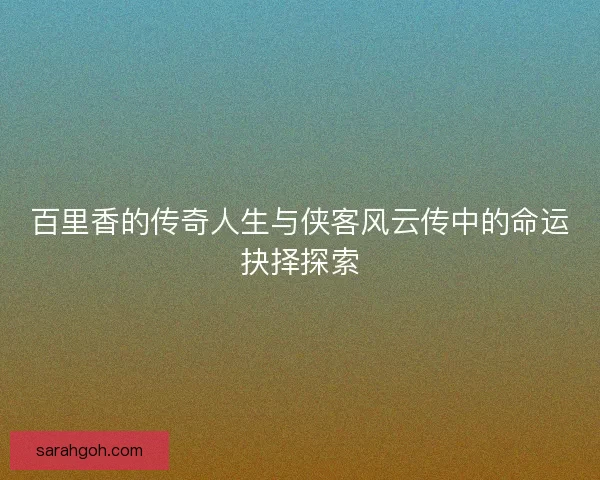 百里香的传奇人生与侠客风云传中的命运抉择探索