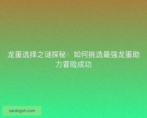 龙蛋选择之谜探秘：如何挑选最强龙蛋助力冒险成功