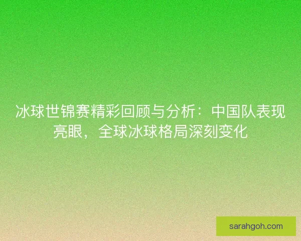 冰球世锦赛精彩回顾与分析：中国队表现亮眼，全球冰球格局深刻变化