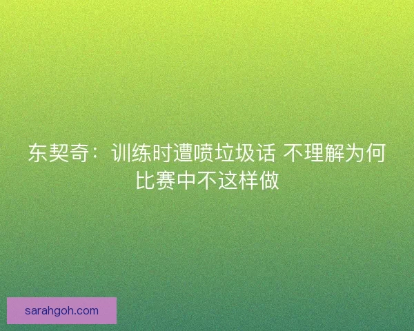 东契奇：训练时遭喷垃圾话 不理解为何比赛中不这样做