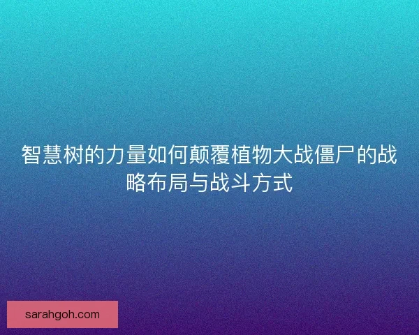 智慧树的力量如何颠覆植物大战僵尸的战略布局与战斗方式