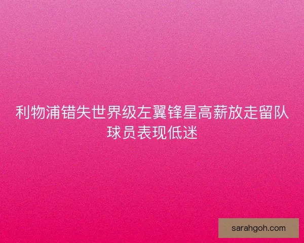 利物浦错失世界级左翼锋星高薪放走留队球员表现低迷