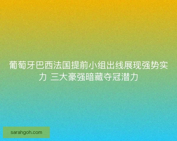 葡萄牙巴西法国提前小组出线展现强势实力 三大豪强暗藏夺冠潜力