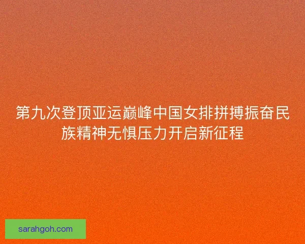 第九次登顶亚运巅峰中国女排拼搏振奋民族精神无惧压力开启新征程