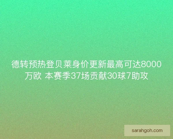 德转预热登贝莱身价更新最高可达8000万欧 本赛季37场贡献30球7助攻
