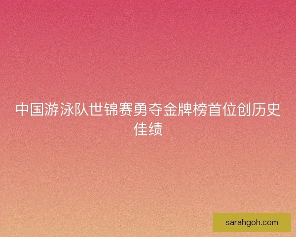 中国游泳队世锦赛勇夺金牌榜首位创历史佳绩